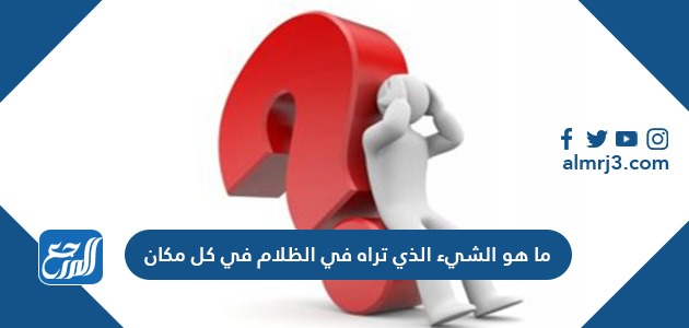 ما هو الشيء الذي تراه في الظلام في كل مكان