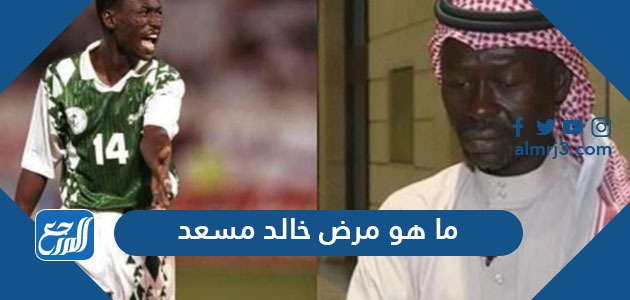 ما هو مرض خالد مسعد
