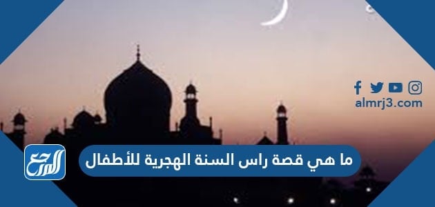 ما هي قصة راس السنة الهجرية للأطفال