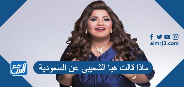 ماذا قالت هيا الشعيبي عن السعودية