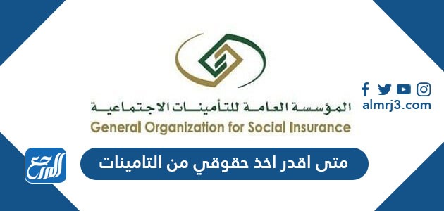 متى اقدر اخذ حقوقي من التامينات
