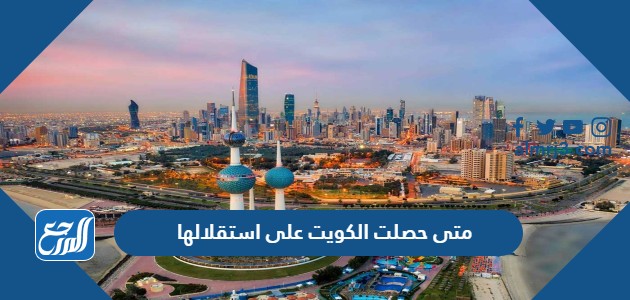 متى حصلت الكويت على استقلالها