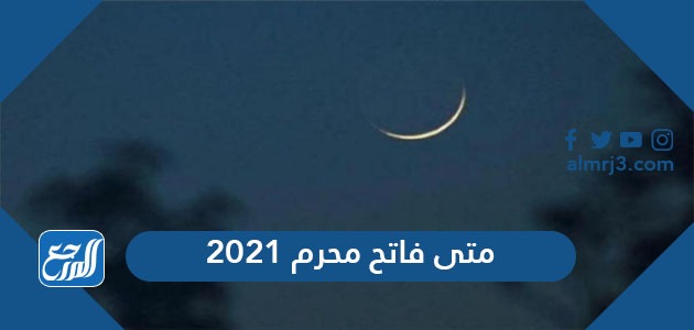 متى فاتح محرم 2021 ، متى يصادف 1 محرم 1443 بالميلادي