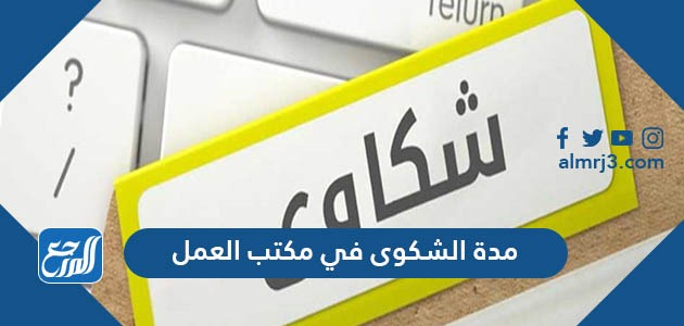 كم مدة الشكوى في مكتب العمل