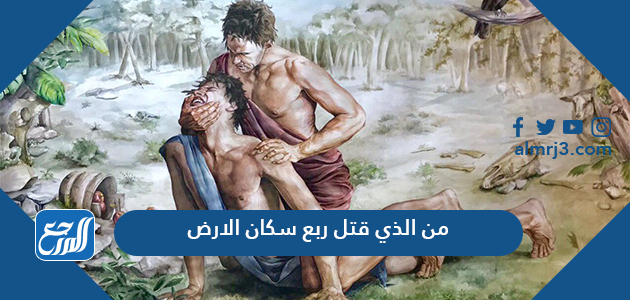 من الذي قتل ربع سكان الارض