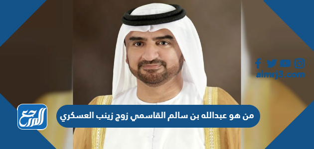 من هو عبدالله بن سالم القاسمي زوج زينب العسكري