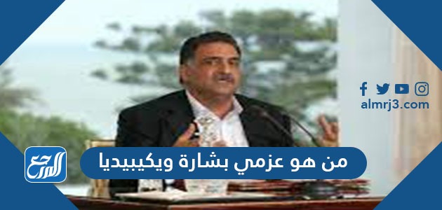 من هو عزمي بشارة ويكيبيديا