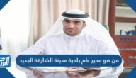 من هو مدير عام بلدية مدينة الشارقة الجديد