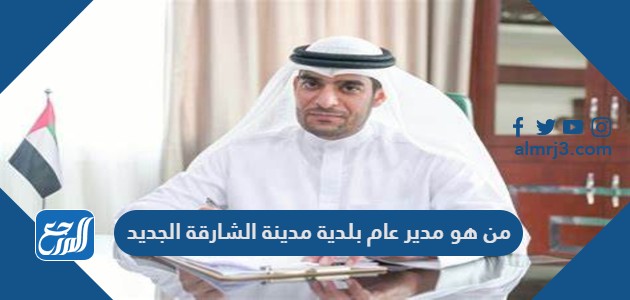 من هو مدير عام بلدية مدينة الشارقة الجديد
