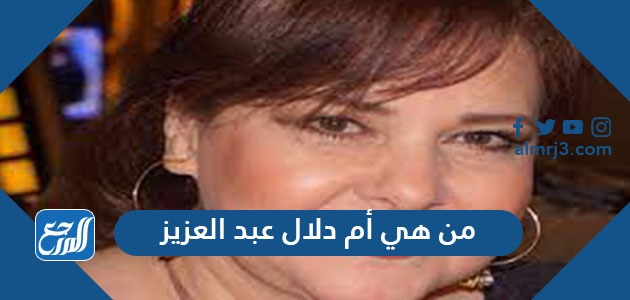 من هي أم دلال عبد العزيز