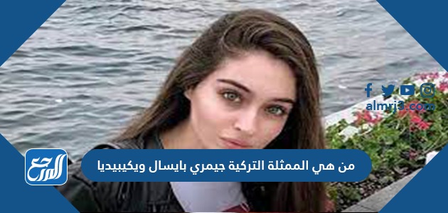 من هي الممثلة التركية جيمري بايسال ويكيبيديا