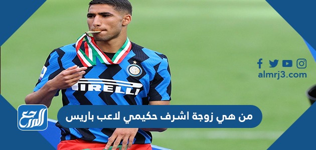 من هي زوجة اشرف حكيمي لاعب باريس