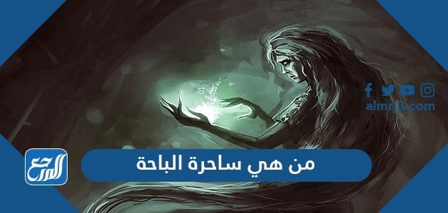 من هي ساحرة الباحة وقصتها الحقيقية كاملة
