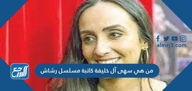 من هي سهى آل خليفة كاتبة مسلسل رشاش