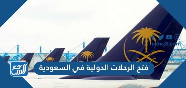 مواعيد فتح الرحلات الدولية في السعودية 2021
