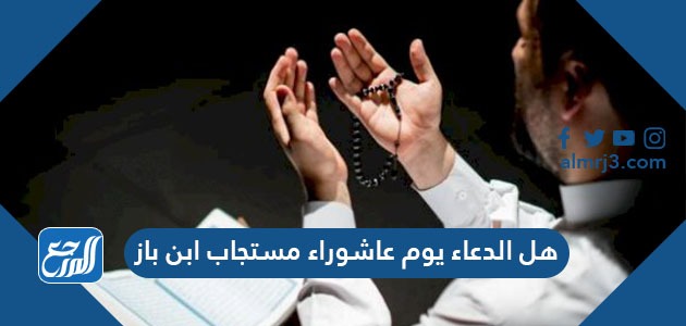 هل الدعاء يوم عاشوراء مستجاب ابن باز