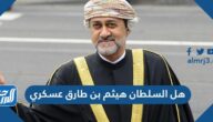 هل السلطان هيثم بن طارق عسكري