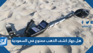 هل جهاز كشف الذهب ممنوع في السعودية
