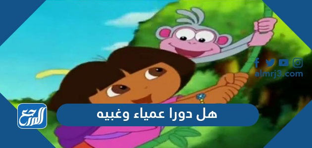 هل دورا عمياء وغبيه