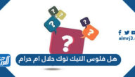 هل فلوس التيك توك حلال ام حرام