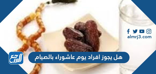 هل يجوز افراد يوم عاشوراء بالصيام