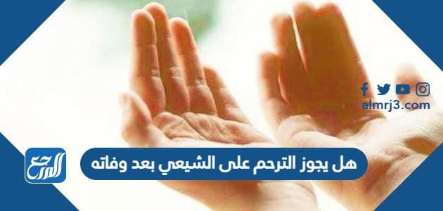 هل يجوز الترحم على الشيعي بعد وفاته