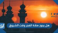 هل يجوز صلاة الفجر وقت الشروق