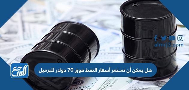 هل يمكن أن تستمر أسعار النفط فوق 70 دولار للبرميل؟