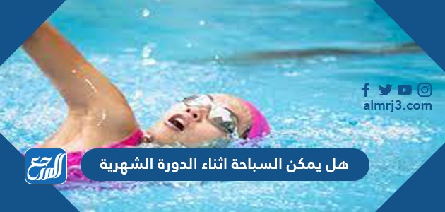 هل يمكن السباحة اثناء الدورة الشهرية