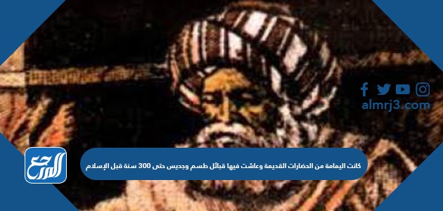 كانت اليمامة من الحضارات القديمة وعاشت فيها قبائل طسم وجديس حتى ٣٠٠ سنة قبل الإسلام موقع المرجع