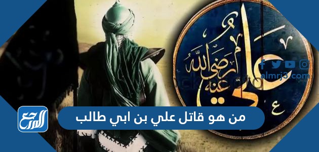 من هو قاتل علي بن ابي طالب موقع المرجع