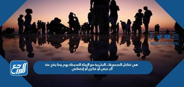 هي تفاعل المجموعات البشرية مع البيئة المحيطة بهم وما ينتج عنه من أثر ديني أو فكري أو اجتماعي أو عمراني أو سياسي في مدة محدودة