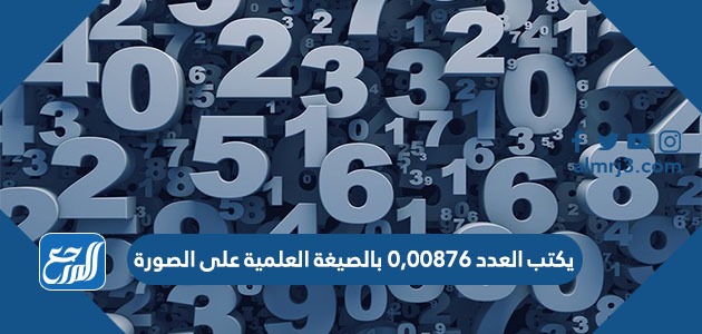 يكتب العدد ٠,٠٠٨٧٦ بالصيغة العلمية على الصورة
