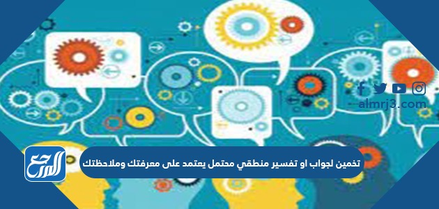 تخمين لجواب او تفسير منطقي محتمل يعتمد على معرفتك وملاحظتك