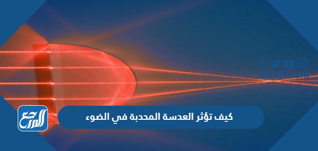 كيف تؤثر العدسة المحدبة في الضوء