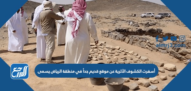 أسفرت الكشوف الأثرية عن موقع قديم جداً في منطقة الرياض يسمى