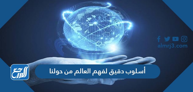 أسلوب دقيق لفهم العالم من حولنا
