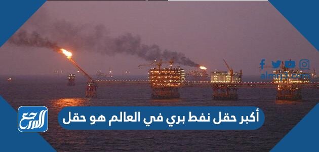 أكبر حقل نفط بري في العالم هو حقل