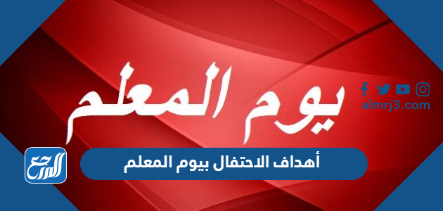 أهداف الاحتفال بيوم المعلم