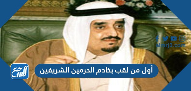 أول من لقب بخادم الحرمين الشريفين