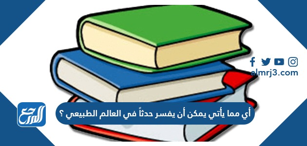 أي مما يأتي يمكن أن يفسر حدثاً في العالم الطبيعي ؟