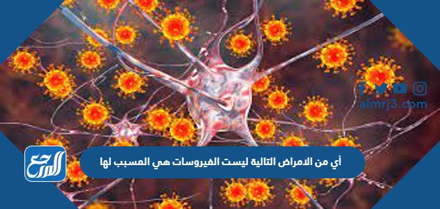 أي من الامراض التالية ليست الفيروسات هي المسبب لها