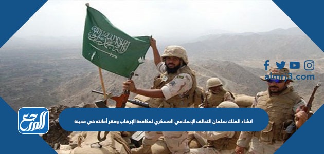 إنشاء الملك سلمان التحالف الإسلامي العسكري لمكافحة الإرهاب ومقر أمانته في مدينة