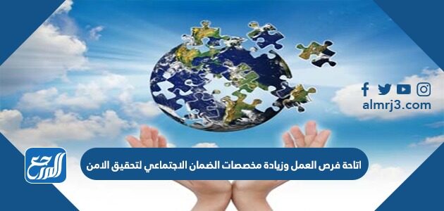 اتاحة فرص العمل وزيادة مخصصات الضمان الاجتماعي لتحقيق الامن