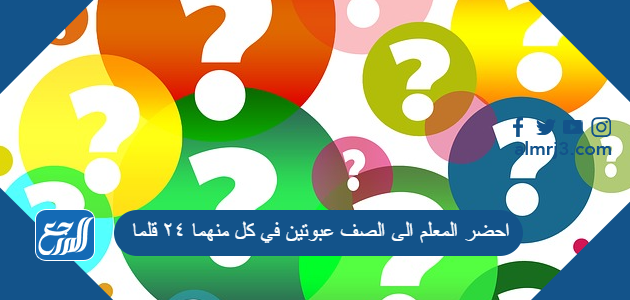 احضر المعلم الى الصف عبوتين في كل منهما ٢٤ قلما