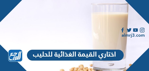 اختاري القيمة الغذائية للحليب