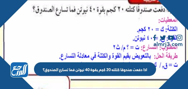 اذا دفعت صندوقا كتلته 20 كجم بقوة 40 نيوتن فما تسارع الصندوق؟
