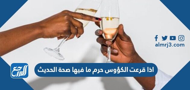 اذا قرعت الكؤوس حرم ما فيها صحة الحديث