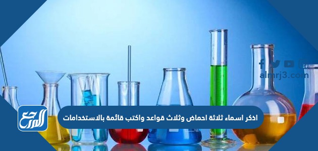 اذكر اسماء ثلاثة احماض وثلاث قواعد واكتب قائمة بالاستخدامات