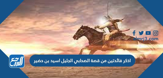 اذكر فائدتين من قصة الصحابي الجليل اسيد بن حضير